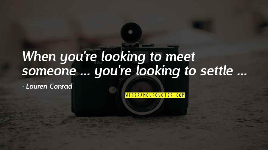 Someone You Meet Quotes By Lauren Conrad: When you're looking to meet someone ... you're