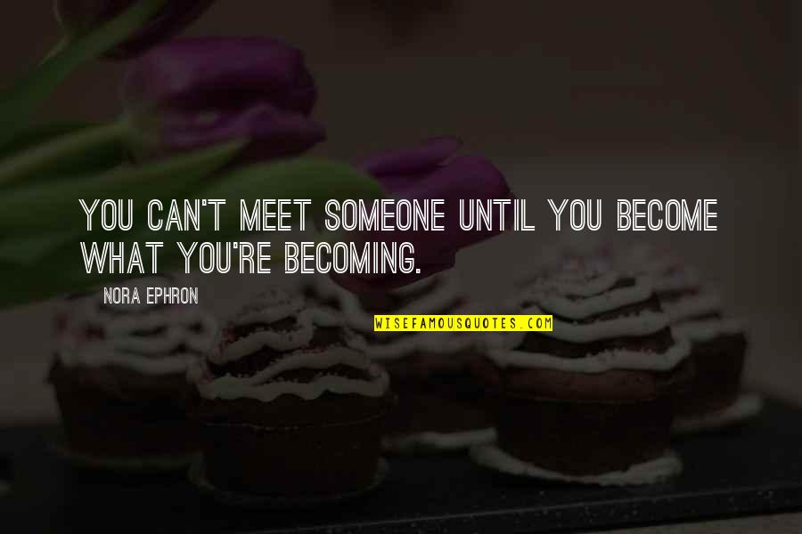 Someone You Meet Quotes By Nora Ephron: You can't meet someone until you become what