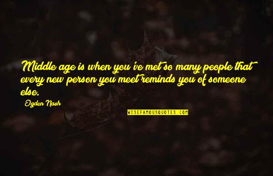 Someone You Meet Quotes By Ogden Nash: Middle age is when you've met so many