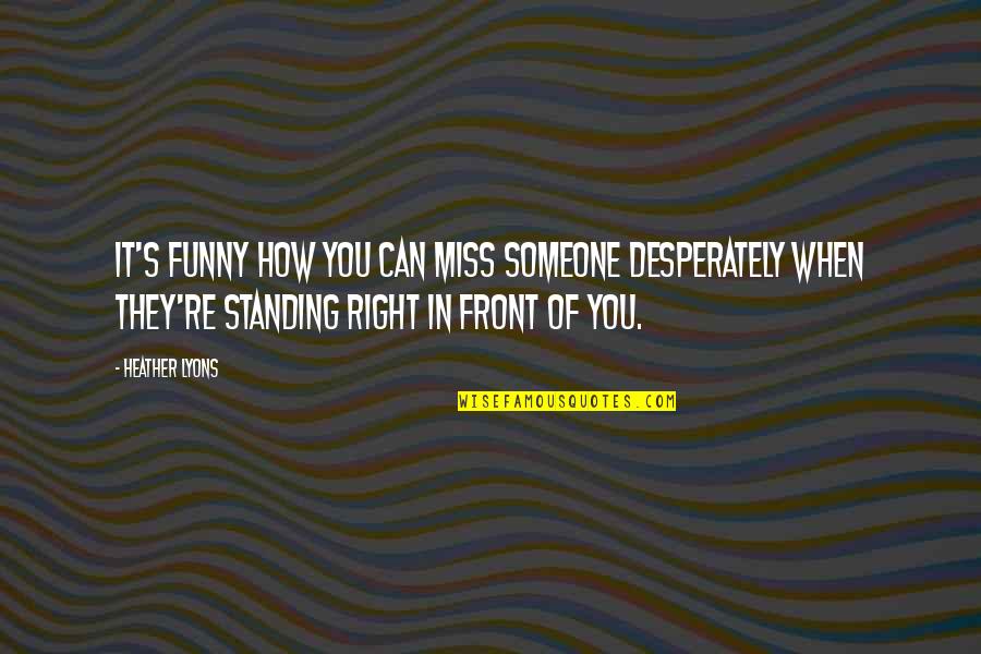 Someone You Miss Quotes By Heather Lyons: It's funny how you can miss someone desperately