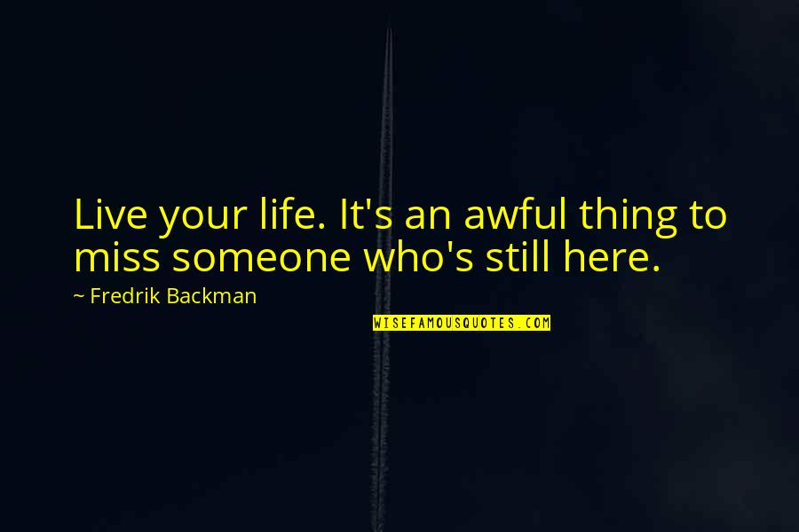 Someone You Miss So Much Quotes By Fredrik Backman: Live your life. It's an awful thing to