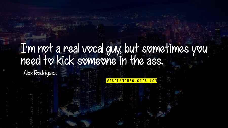 Someone You Need Quotes By Alex Rodriguez: I'm not a real vocal guy, but sometimes