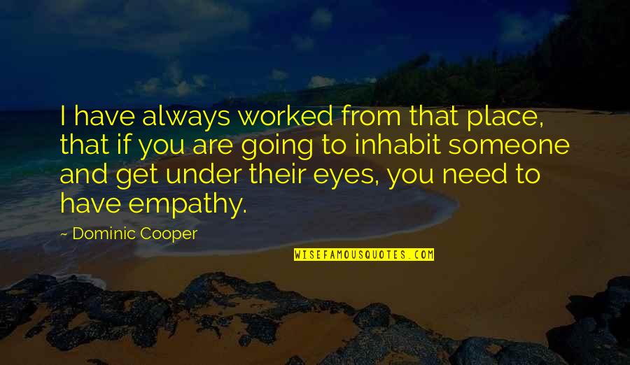 Someone You Need Quotes By Dominic Cooper: I have always worked from that place, that Someone You Need Quotes By Dominic Cooper: I have always worked from that place, that