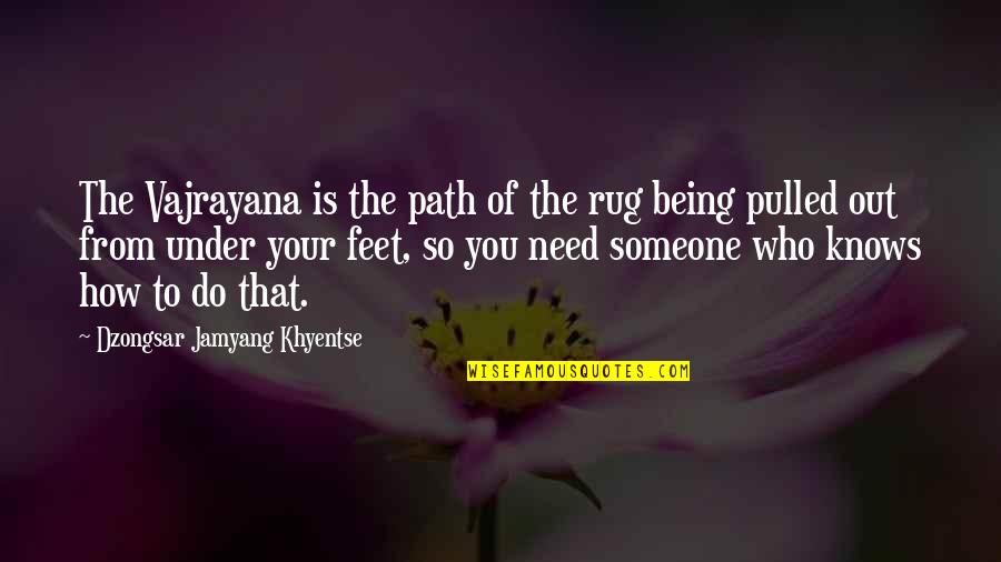 Someone You Need Quotes By Dzongsar Jamyang Khyentse: The Vajrayana is the path of the rug Someone You Need Quotes By Dzongsar Jamyang Khyentse: The Vajrayana is the path of the rug