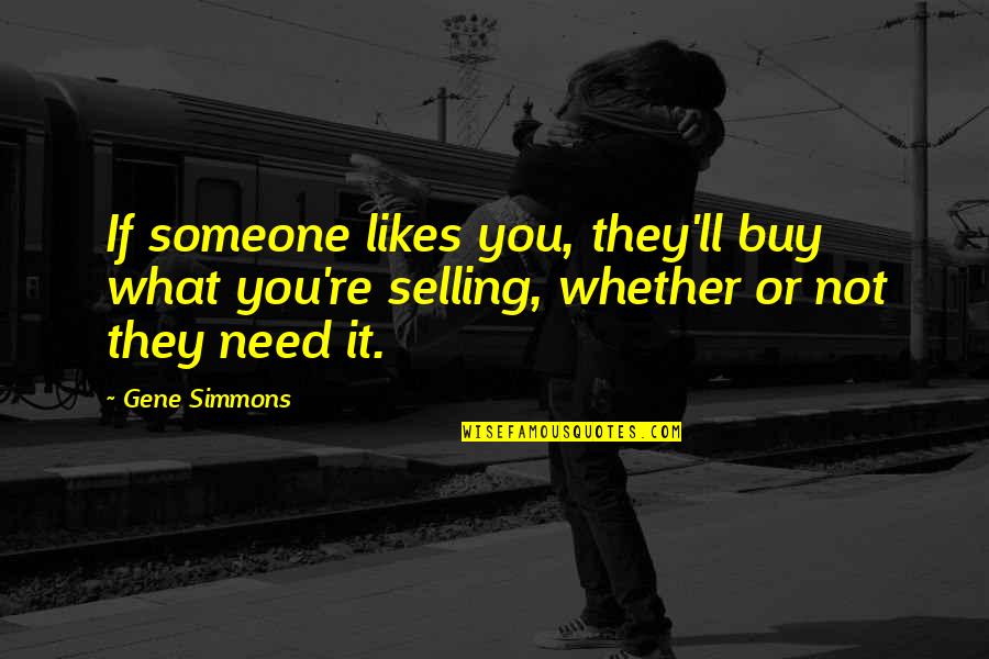 Someone You Need Quotes By Gene Simmons: If someone likes you, they'll buy what you're