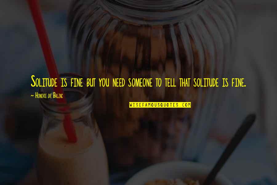 Someone You Need Quotes By Honore De Balzac: Solitude is fine but you need someone to Someone You Need Quotes By Honore De Balzac: Solitude is fine but you need someone to