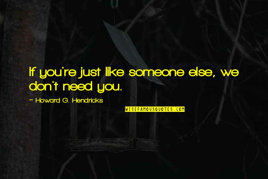 Someone You Need Quotes By Howard G. Hendricks: If you're just like someone else, we don't Someone You Need Quotes By Howard G. Hendricks: If you're just like someone else, we don't