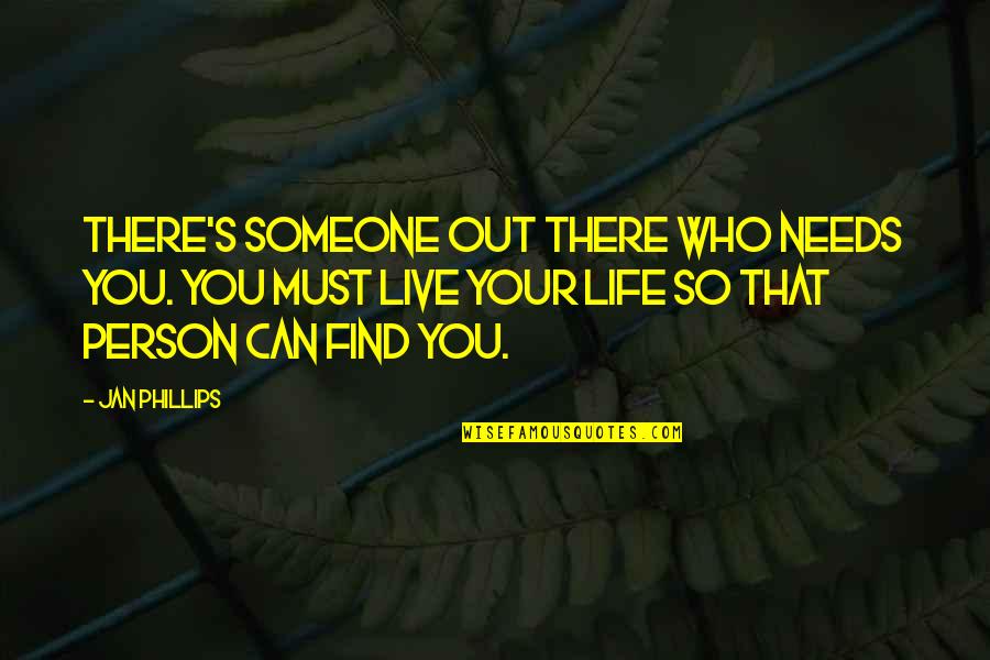 Someone You Need Quotes By Jan Phillips: There's someone out there who needs you. You Someone You Need Quotes By Jan Phillips: There's someone out there who needs you. You