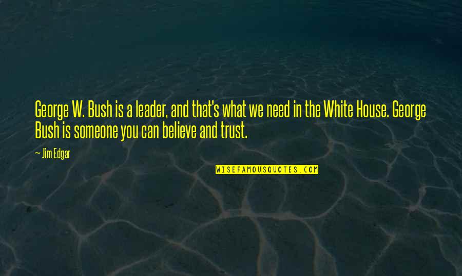 Someone You Need Quotes By Jim Edgar: George W. Bush is a leader, and that's Someone You Need Quotes By Jim Edgar: George W. Bush is a leader, and that's