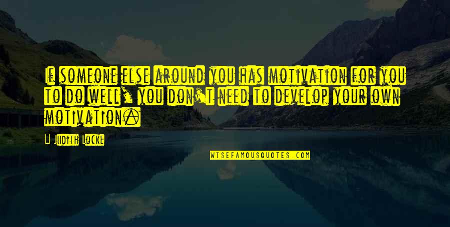 Someone You Need Quotes By Judith Locke: If someone else around you has motivation for Someone You Need Quotes By Judith Locke: If someone else around you has motivation for