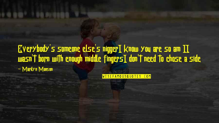 Someone You Need Quotes By Marilyn Manson: Everybody's someone else's niggerI know you are so Someone You Need Quotes By Marilyn Manson: Everybody's someone else's niggerI know you are so