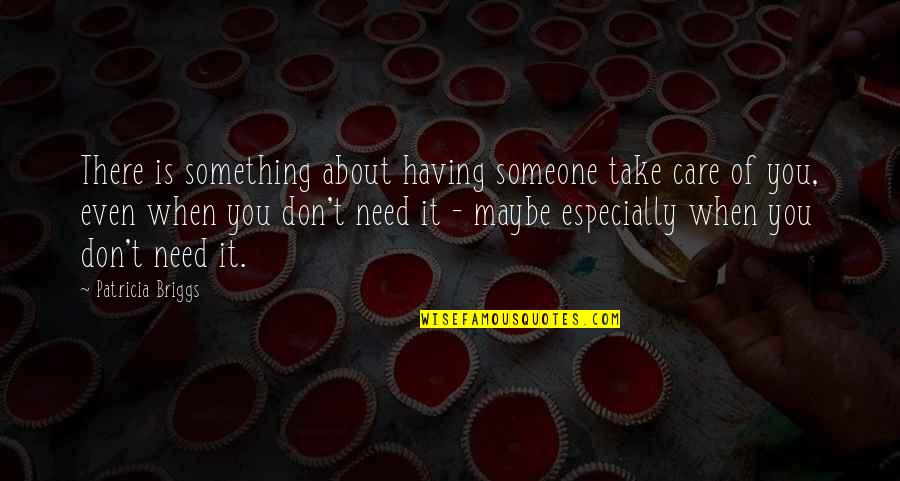 Someone You Need Quotes By Patricia Briggs: There is something about having someone take care Someone You Need Quotes By Patricia Briggs: There is something about having someone take care