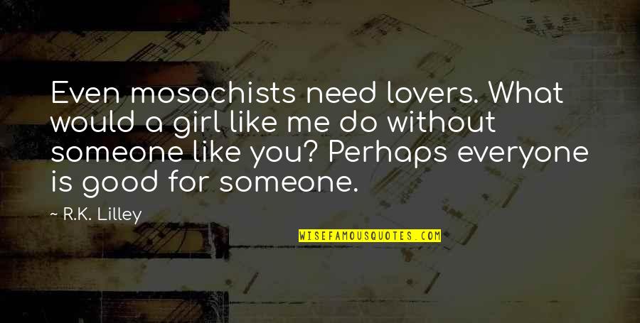 Someone You Need Quotes By R.K. Lilley: Even mosochists need lovers. What would a girl Someone You Need Quotes By R.K. Lilley: Even mosochists need lovers. What would a girl