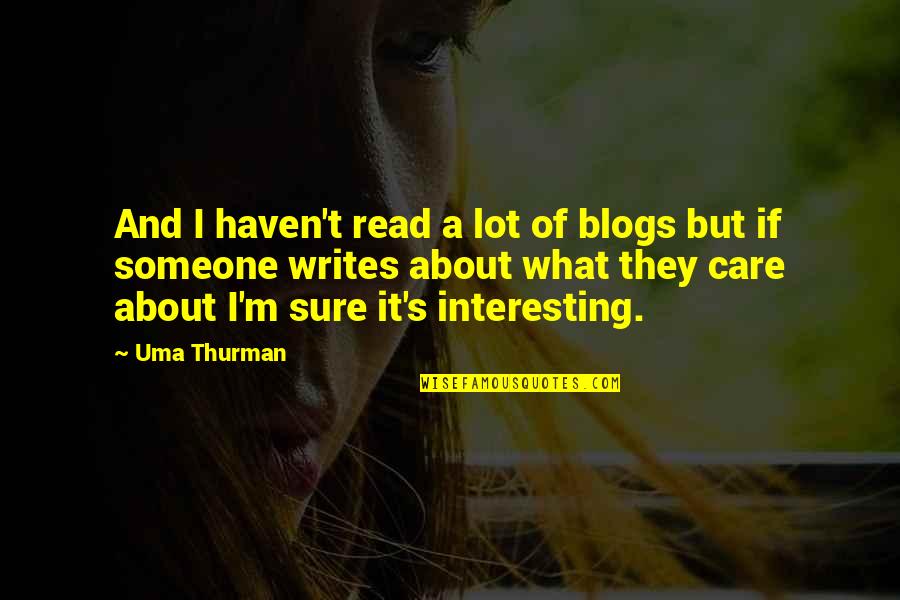 Someone You Really Care About Quotes By Uma Thurman: And I haven't read a lot of blogs