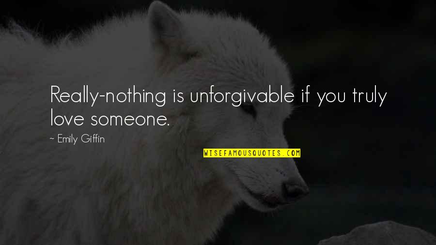 Someone You Really Love Quotes By Emily Giffin: Really-nothing is unforgivable if you truly love someone.