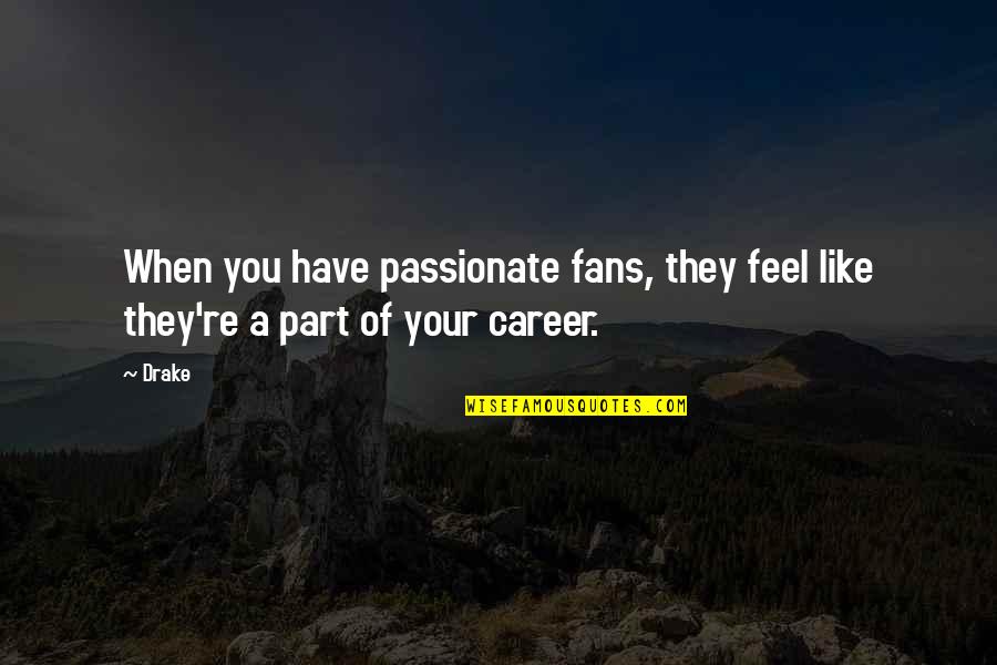 Someone You Thought You Could Trust Quotes By Drake: When you have passionate fans, they feel like