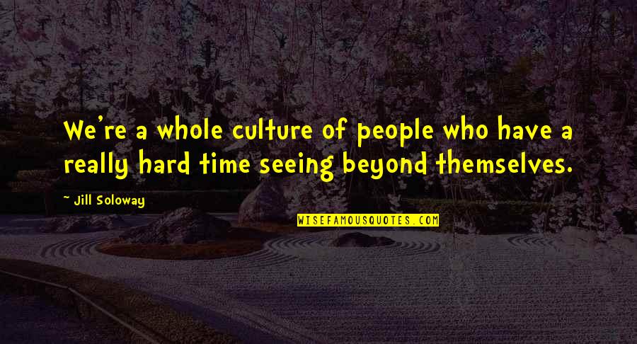 Someone You Thought You Could Trust Quotes By Jill Soloway: We're a whole culture of people who have