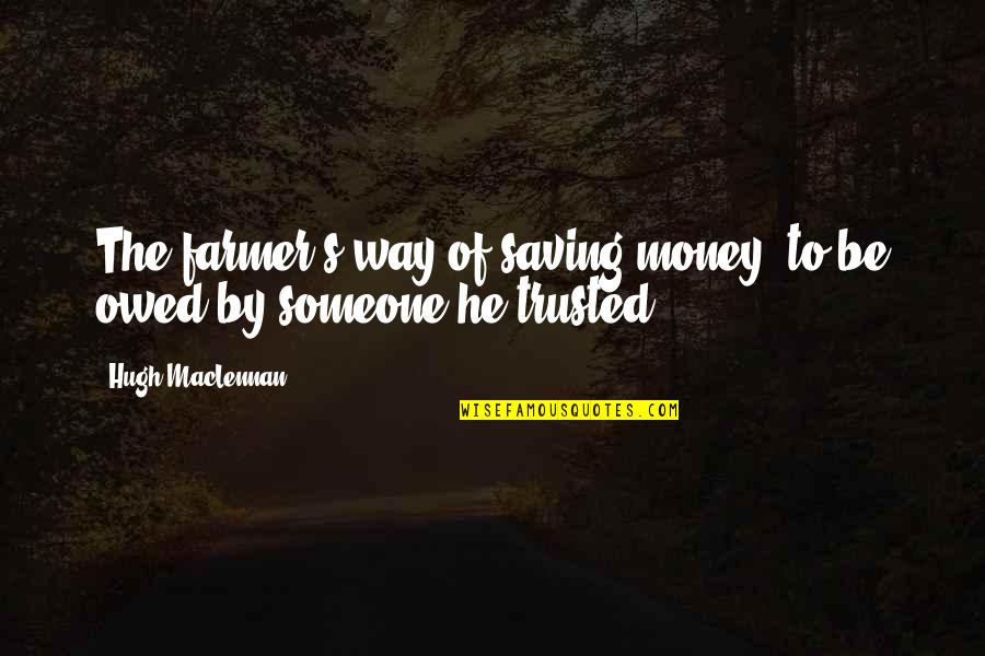 Someone You Trusted Quotes By Hugh MacLennan: The farmer's way of saving money: to be
