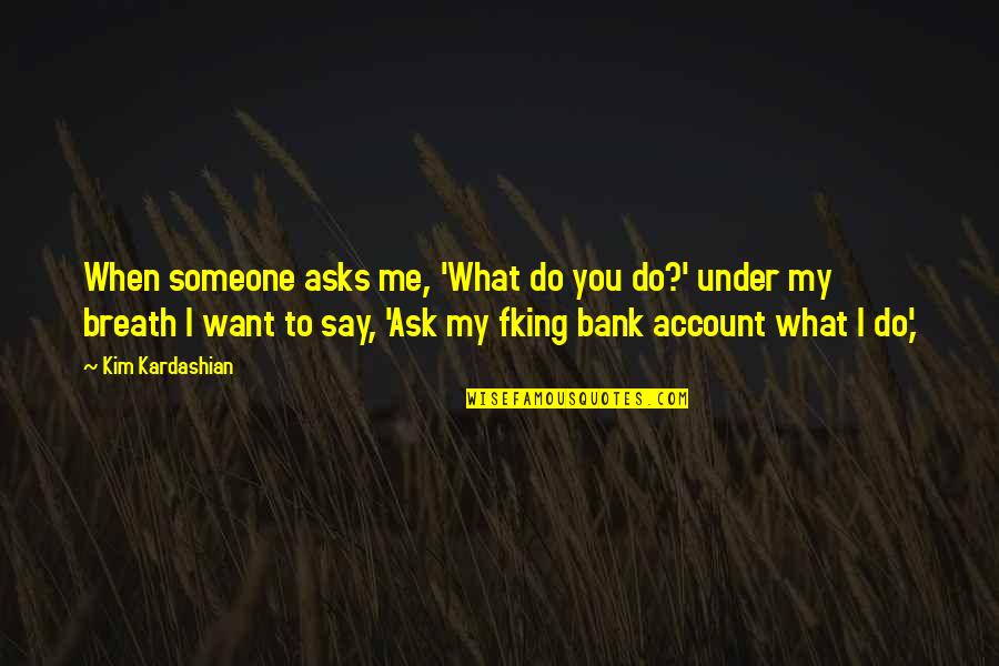 Someone You Want Quotes By Kim Kardashian: When someone asks me, 'What do you do?'