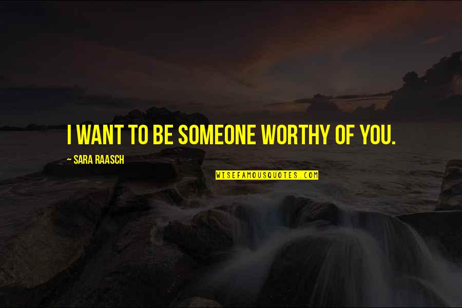Someone You Want Quotes By Sara Raasch: I want to be someone worthy of you.
