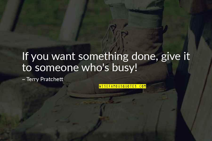 Someone You Want Quotes By Terry Pratchett: If you want something done, give it to