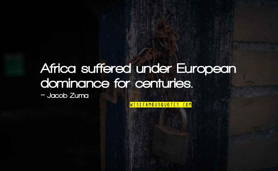 Someone You Want To Date Quotes By Jacob Zuma: Africa suffered under European dominance for centuries.