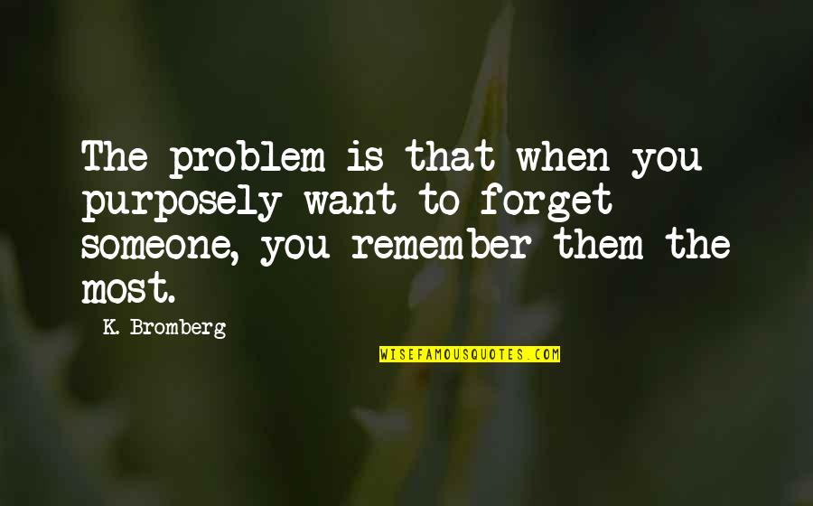 Someone You Want To Forget Quotes By K. Bromberg: The problem is that when you purposely want