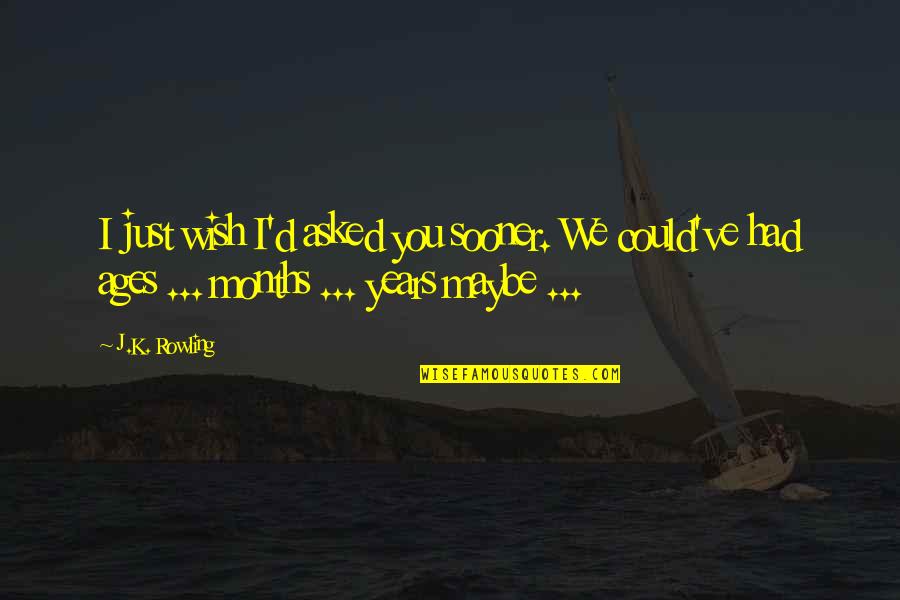 Someone You Wish You Had Quotes By J.K. Rowling: I just wish I'd asked you sooner. We