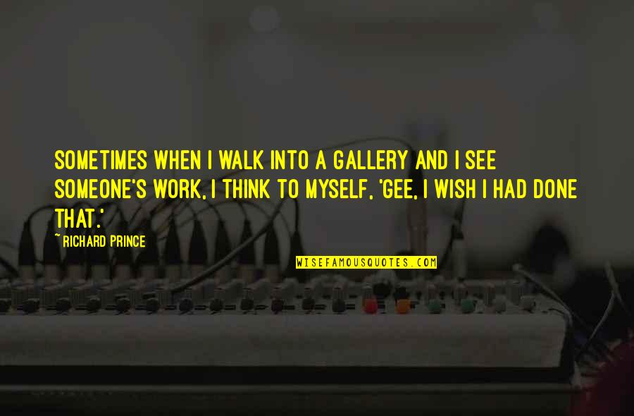 Someone You Wish You Had Quotes By Richard Prince: Sometimes when I walk into a gallery and