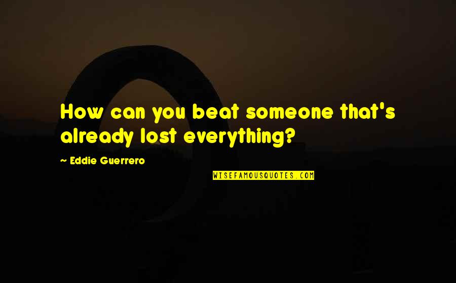 Someone You've Lost Quotes By Eddie Guerrero: How can you beat someone that's already lost