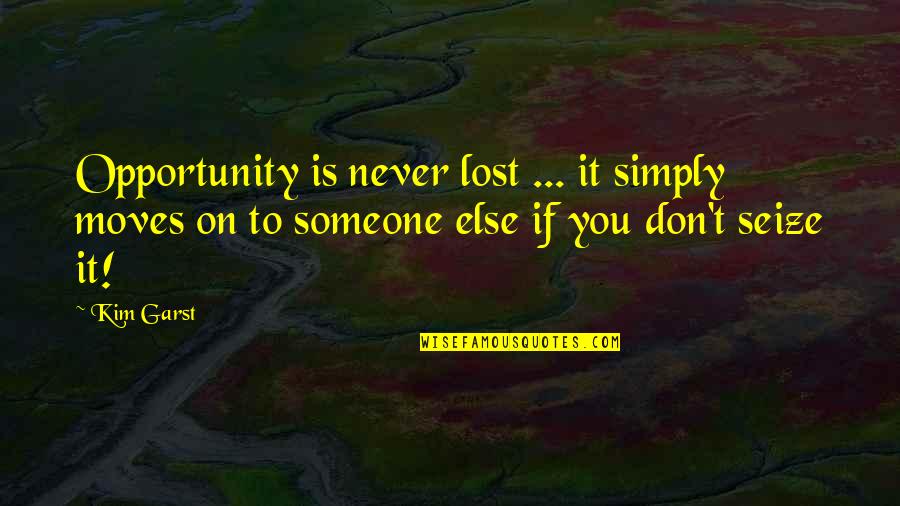 Someone You've Lost Quotes By Kim Garst: Opportunity is never lost ... it simply moves