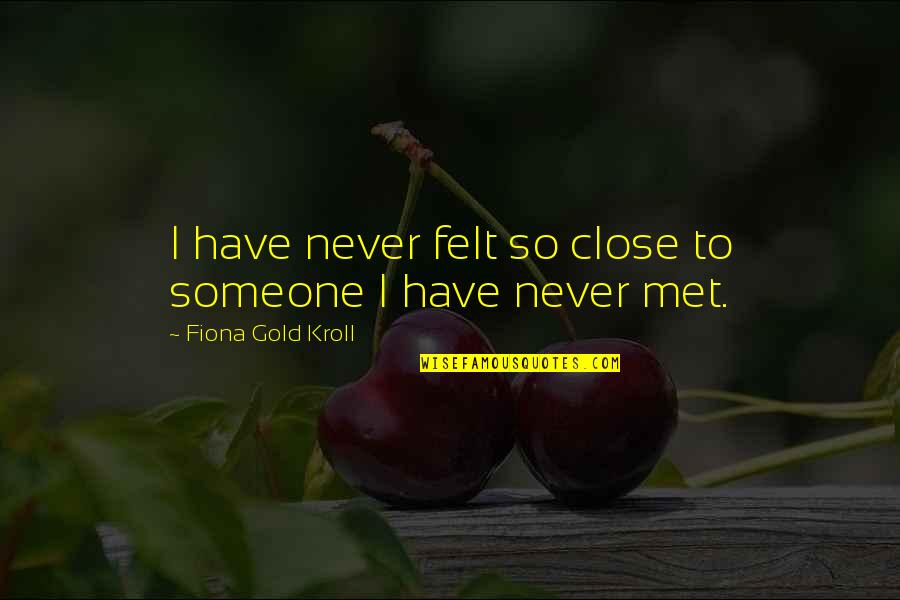 Someone You've Never Met Quotes By Fiona Gold Kroll: I have never felt so close to someone