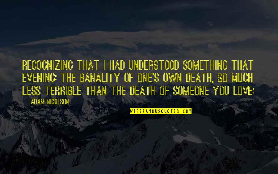 Someone's Death Quotes By Adam Nicolson: Recognizing that I had understood something that evening: