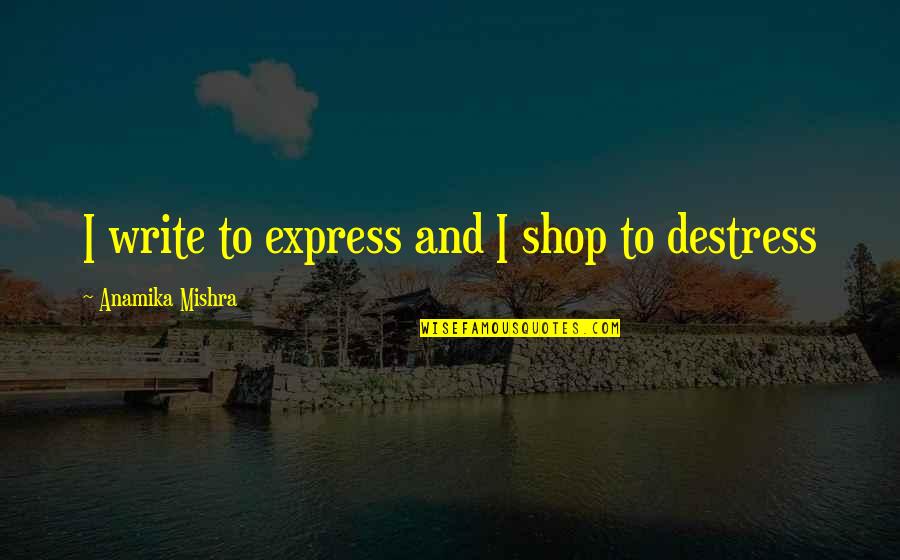 Someone's Happiness Is Someone Else's Misery Quotes By Anamika Mishra: I write to express and I shop to