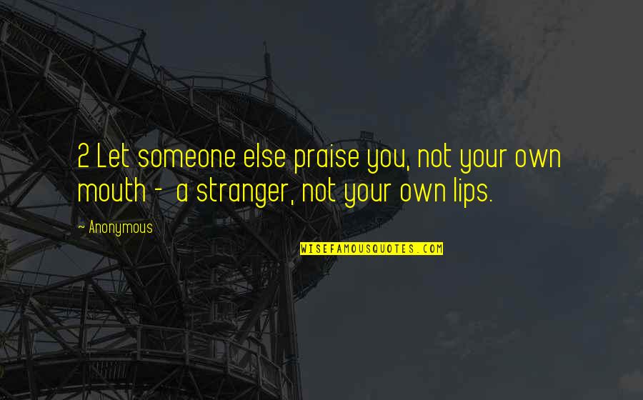 Someone's Lips Quotes By Anonymous: 2 Let someone else praise you, not your