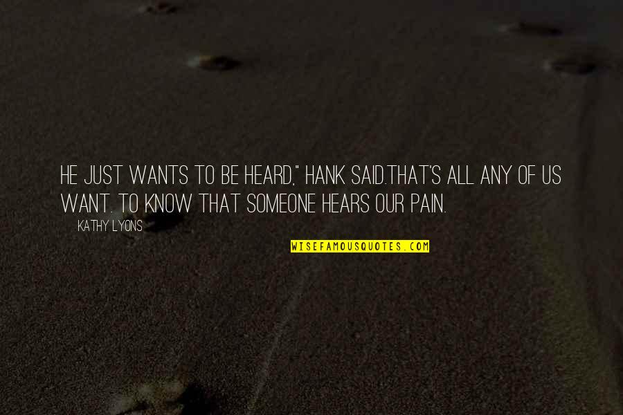 Someone's Pain Quotes By Kathy Lyons: He just wants to be heard," Hank said.That's