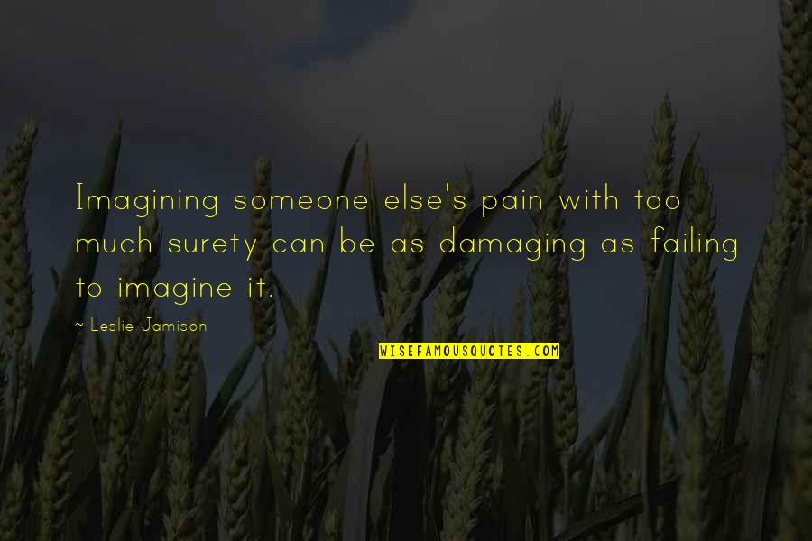 Someone's Pain Quotes By Leslie Jamison: Imagining someone else's pain with too much surety