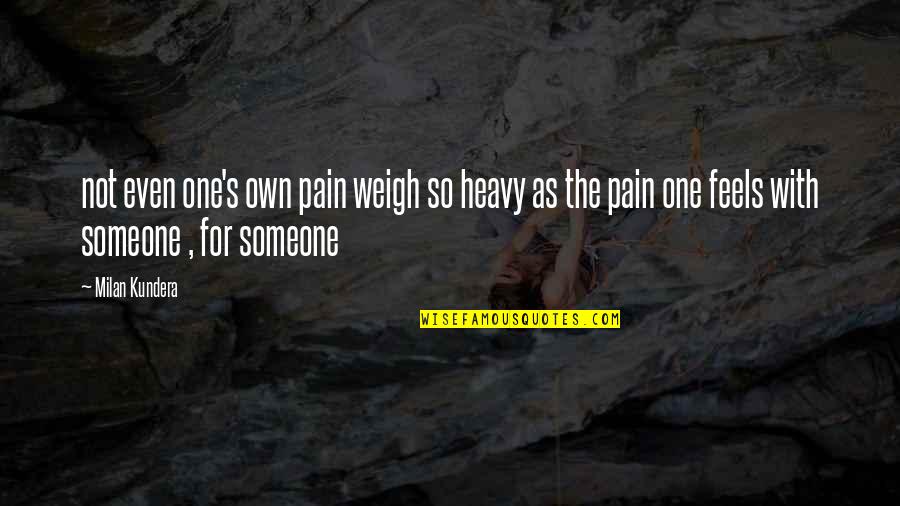 Someone's Pain Quotes By Milan Kundera: not even one's own pain weigh so heavy