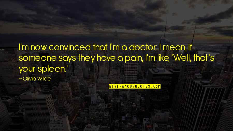 Someone's Pain Quotes By Olivia Wilde: I'm now convinced that I'm a doctor. I