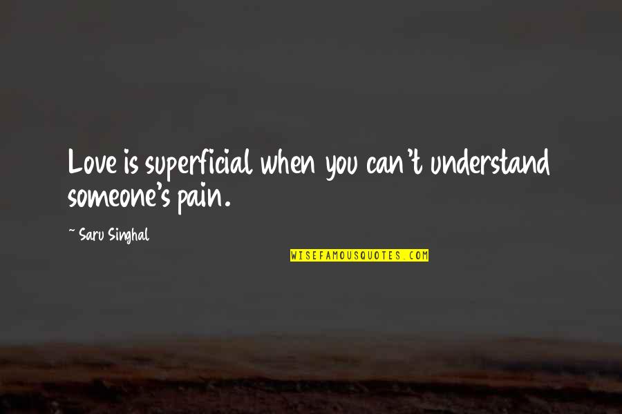 Someone's Pain Quotes By Saru Singhal: Love is superficial when you can't understand someone's