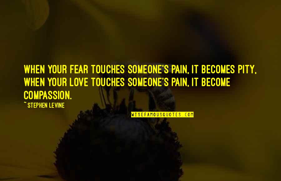 Someone's Pain Quotes By Stephen Levine: When your fear touches someone's pain, it becomes