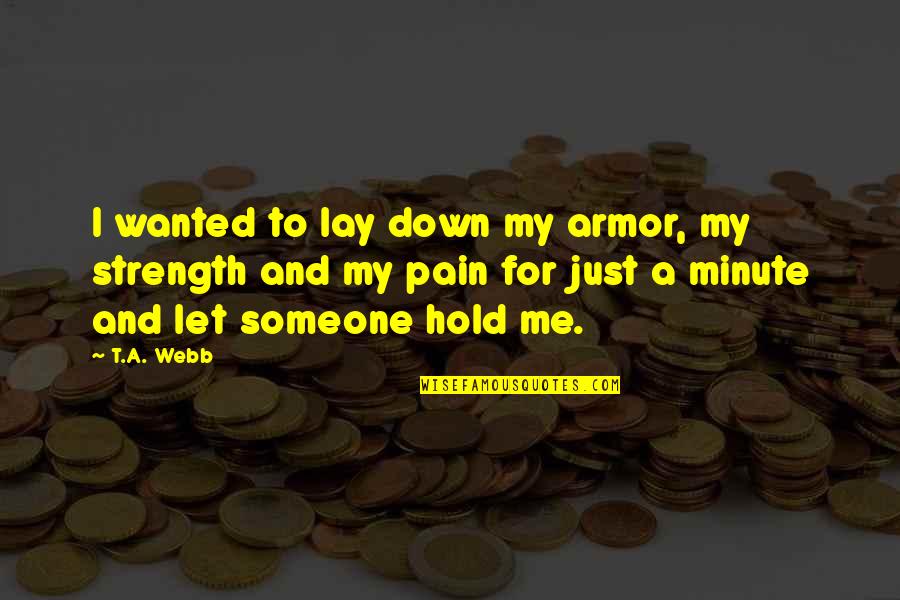 Someone's Pain Quotes By T.A. Webb: I wanted to lay down my armor, my