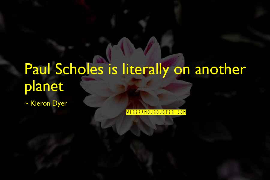 Someone's Reason To Smile Quotes By Kieron Dyer: Paul Scholes is literally on another planet Someone's Reason To Smile Quotes By Kieron Dyer: Paul Scholes is literally on another planet