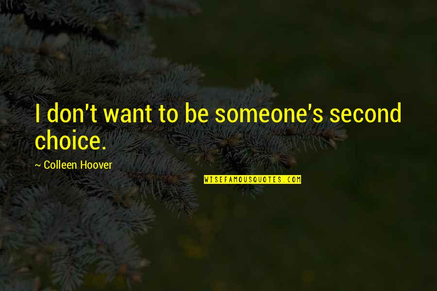 Someone's Second Choice Quotes By Colleen Hoover: I don't want to be someone's second choice. Someone's Second Choice Quotes By Colleen Hoover: I don't want to be someone's second choice.