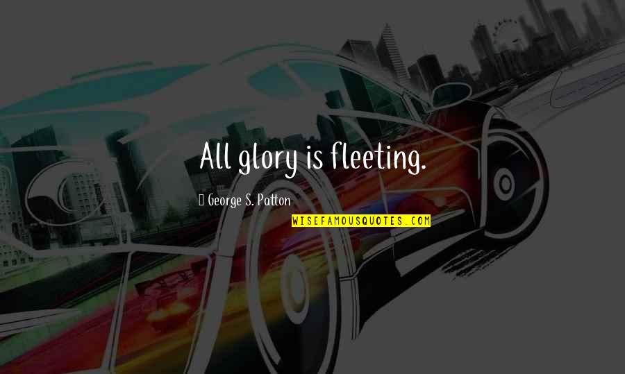 Someone's Second Choice Quotes By George S. Patton: All glory is fleeting. Someone's Second Choice Quotes By George S. Patton: All glory is fleeting.