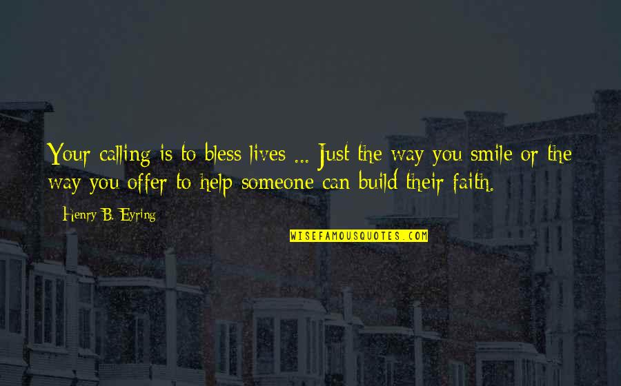 Someone's Smile Quotes By Henry B. Eyring: Your calling is to bless lives ... Just