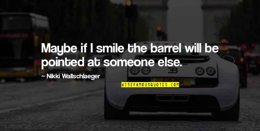 Someone's Smile Quotes By Nikki Wallschlaeger: Maybe if I smile the barrel will be Someone's Smile Quotes By Nikki Wallschlaeger: Maybe if I smile the barrel will be