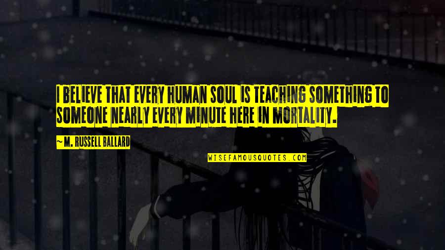 Someone's Soul Quotes By M. Russell Ballard: I believe that every human soul is teaching