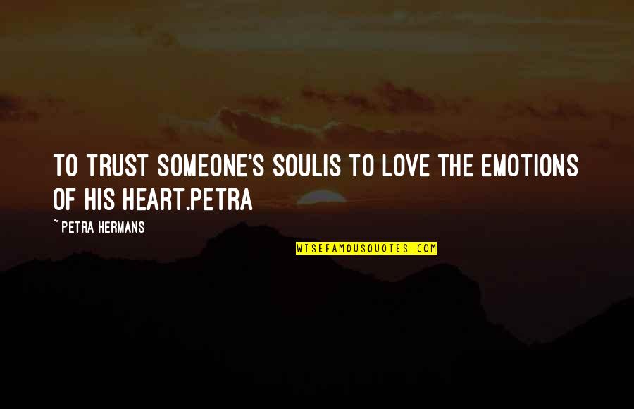 Someone's Soul Quotes By Petra Hermans: To trust someone's soulis to love the emotions