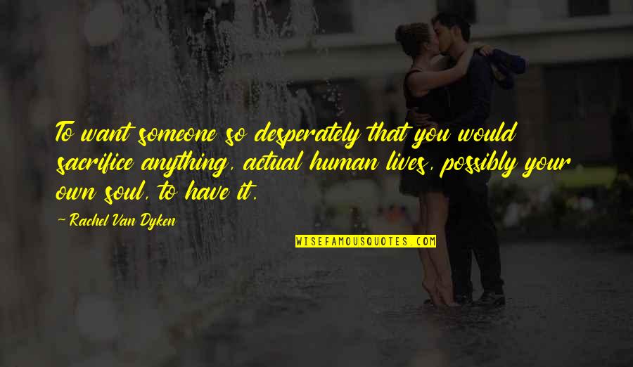 Someone's Soul Quotes By Rachel Van Dyken: To want someone so desperately that you would